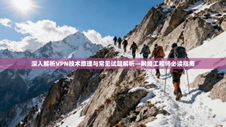 深入解析VPN技术原理与常见试题解析—网络工程师必读指南