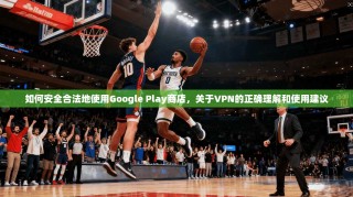 如何安全合法地使用Google Play商店，关于VPN的正确理解和使用建议