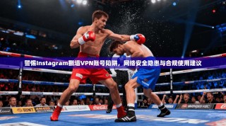 警惕Instagram翻墙VPN账号陷阱，网络安全隐患与合规使用建议