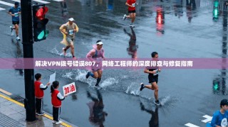 解决VPN拨号错误807，网络工程师的深度排查与修复指南