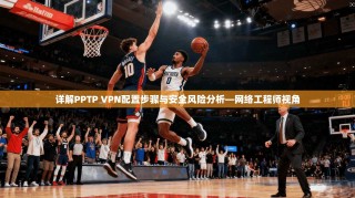 详解PPTP VPN配置步骤与安全风险分析—网络工程师视角