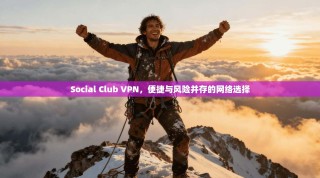 Social Club VPN，便捷与风险并存的网络选择