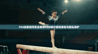 PS4玩家如何安全使用VPN提升游戏体验与隐私保护