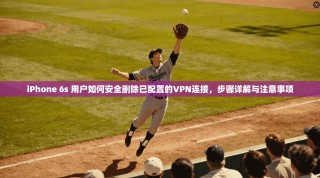 iPhone 6s 用户如何安全删除已配置的VPN连接，步骤详解与注意事项