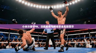 小米分身VPN，功能解析与网络安全风险警示