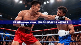 深入解析ISO/IEC 7VPN，网络安全性与标准化的前沿探索