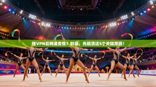 挂VPN后网速变慢？别急，先搞清这5个关键原因！