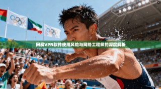 网易VPN软件使用风险与网络工程师的深度解析
