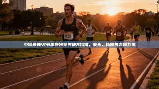 中国最佳VPN服务推荐与使用指南，安全、稳定与合规并重