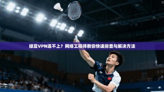 绿豆VPN连不上？网络工程师教你快速排查与解决方法