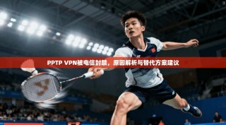 PPTP VPN被电信封禁，原因解析与替代方案建议