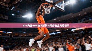 BTS内盘VPN技术解析与网络安全风险警示