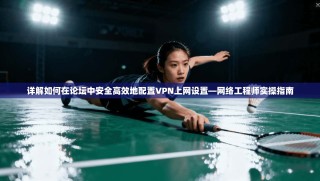 详解如何在论坛中安全高效地配置VPN上网设置—网络工程师实操指南