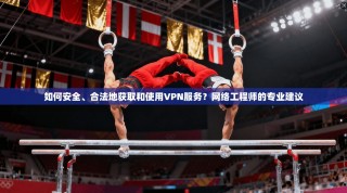 如何安全、合法地获取和使用VPN服务？网络工程师的专业建议