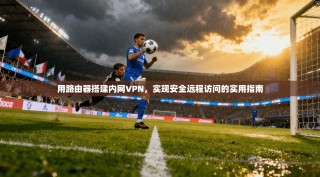 用路由器搭建内网VPN，实现安全远程访问的实用指南