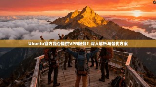 Ubuntu官方是否提供VPN服务？深入解析与替代方案