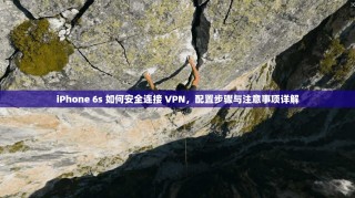 iPhone 6s 如何安全连接 VPN，配置步骤与注意事项详解