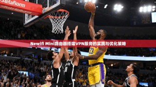 Newifi Mini路由器搭建VPN服务的实践与优化策略