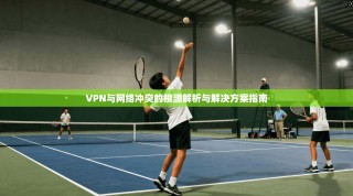 VPN与网络冲突的根源解析与解决方案指南