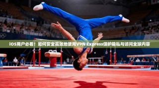 iOS用户必看！如何安全高效地使用VPN Express保护隐私与访问全球内容