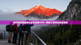 如何配置路由器以安全连接VPN—网络工程师的实战指南