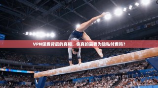 VPN保费背后的真相，你真的需要为隐私付费吗？