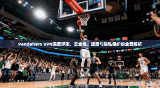 Pandahero VPN深度评测，安全性、速度与隐私保护的全面解析