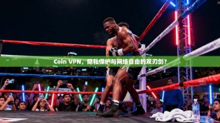 Coin VPN，隐私保护与网络自由的双刃剑？