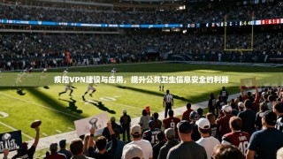 疾控VPN建设与应用，提升公共卫生信息安全的利器