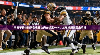手把手教你如何在电脑上安全设置VPN，从选择到配置全攻略