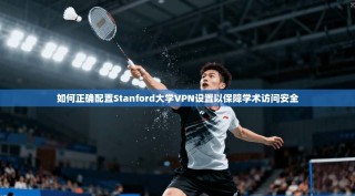 如何正确配置Stanford大学VPN设置以保障学术访问安全