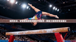 如何合法、安全地连接香港的VPN服务—网络工程师的专业建议