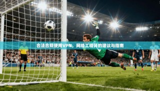 合法合规使用VPN，网络工程师的建议与指南