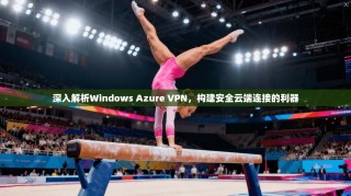 深入解析Windows Azure VPN，构建安全云端连接的利器
