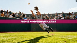 荣耀10连VPN故障排查与解决方案指南