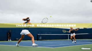 Line无需VPN版，跨境通信新选择与网络优化策略解析