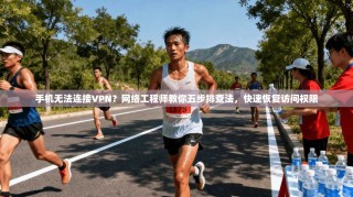 手机无法连接VPN？网络工程师教你五步排查法，快速恢复访问权限