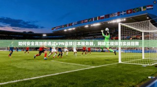 如何安全高效地通过VPN连接日本服务器，网络工程师的实战指南