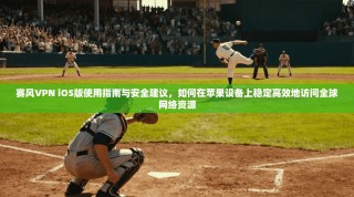 赛风VPN iOS版使用指南与安全建议，如何在苹果设备上稳定高效地访问全球网络资源