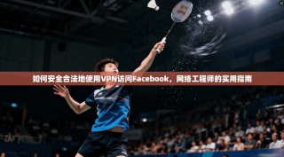 如何安全合法地使用VPN访问Facebook，网络工程师的实用指南