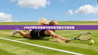 VPN外网无法连接问题排查与解决方案指南