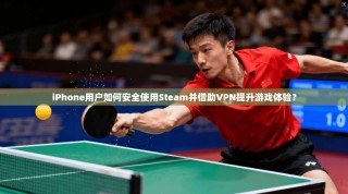 iPhone用户如何安全使用Steam并借助VPN提升游戏体验？