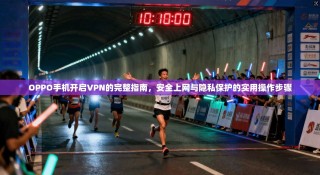 OPPO手机开启VPN的完整指南，安全上网与隐私保护的实用操作步骤