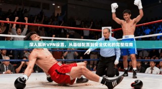 深入解析VPN设置，从基础配置到安全优化的完整指南