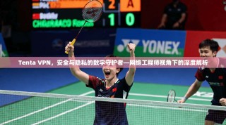 Tenta VPN，安全与隐私的数字守护者—网络工程师视角下的深度解析