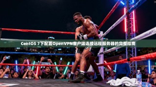 CentOS 7下配置OpenVPN客户端连接远程服务器的完整指南
