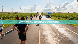 VPN死亡扳机，网络自由与安全的灰色地带