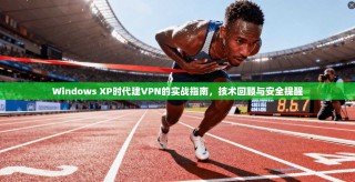 Windows XP时代建VPN的实战指南，技术回顾与安全提醒