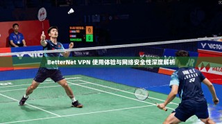 BetterNet VPN 使用体验与网络安全性深度解析