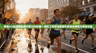 网易UU加速器是否内置VPN功能？网络工程师深度解析其技术原理与使用场景